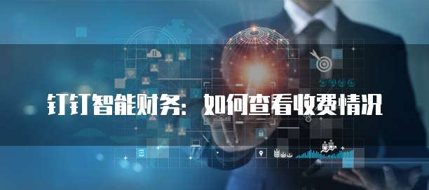 钉钉智能财务:如何查看收费情况
