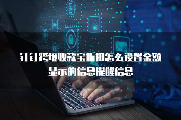 钉钉跨境收款宝折扣怎么设置金额显示的信息提醒信息