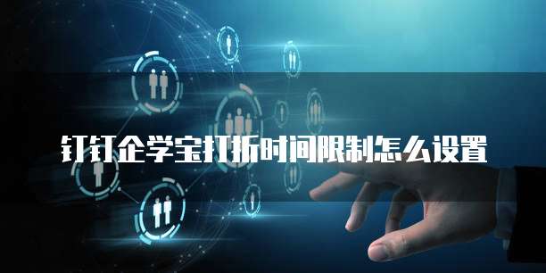 钉钉企学宝打折时间限制怎么设置