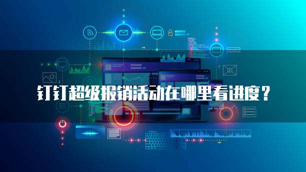 钉钉超级报销活动在哪里看进度?