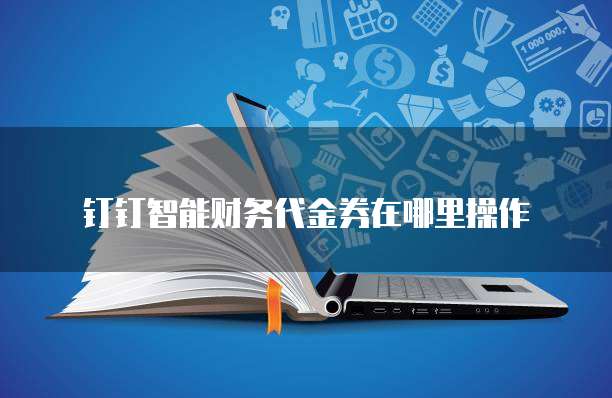 钉钉智能财务代金券在哪里操作