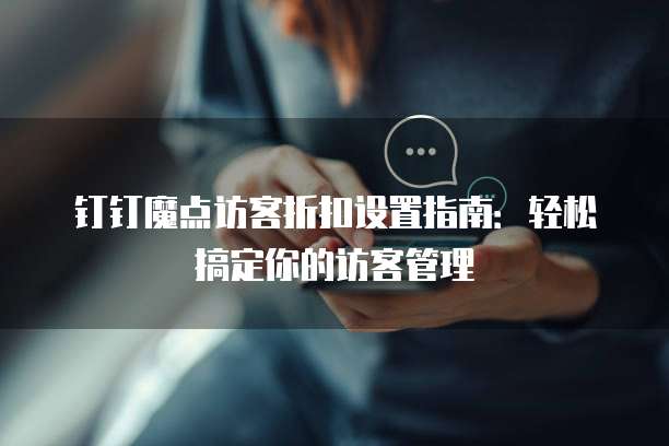 钉钉魔点访客折扣设置指南:轻松搞定你的访客管理