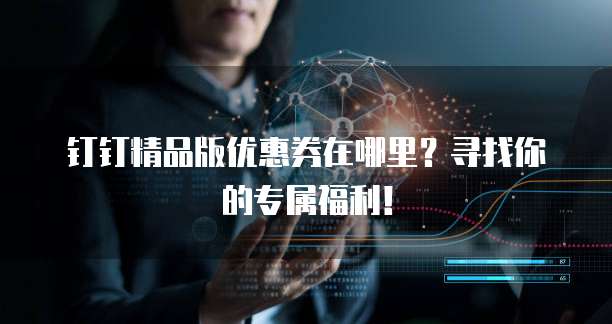 钉钉精品版优惠券在哪里?寻找你的专属福利!