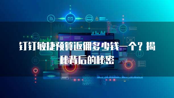 钉钉敏捷预算返佣多少钱一个？揭秘背后的秘密