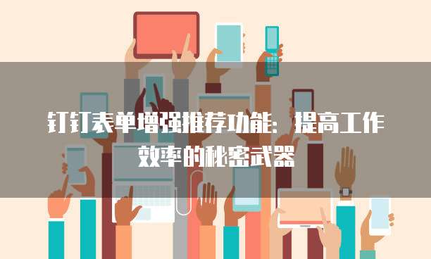 钉钉表单增强推荐功能:提高工作效率的秘密武器