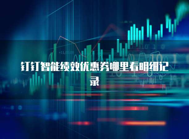 钉钉智能绩效优惠券哪里看明细记录