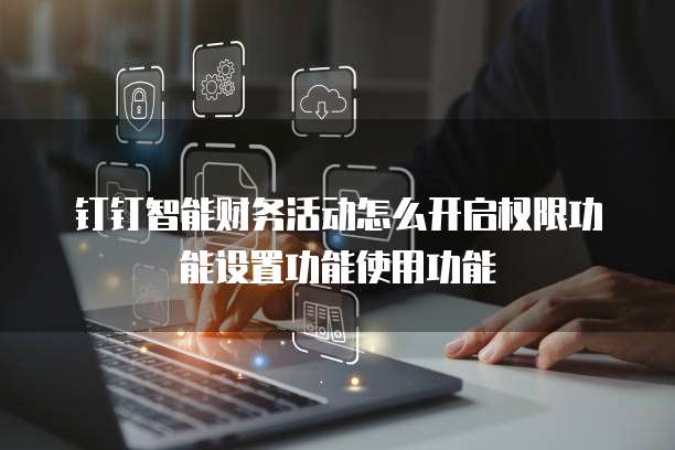钉钉智能财务活动怎么开启权限功能设置功能使用功能
