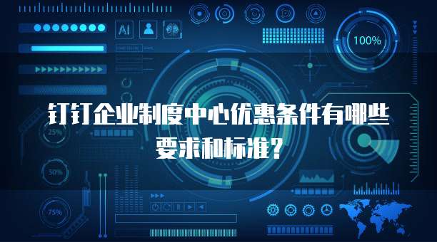 钉钉企业制度中心优惠条件有哪些要求和标准?
