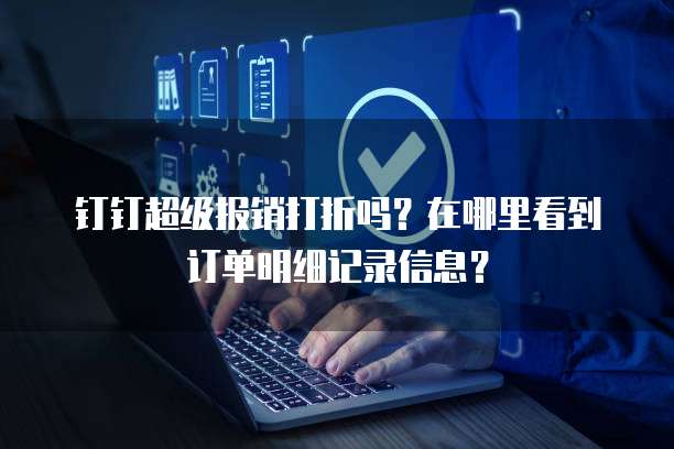 钉钉超级报销打折吗?在哪里看到订单明细记录信息?