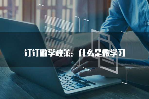 钉钉微学政策：什么是微学习
