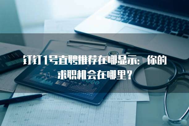 钉钉1号直聘推荐在哪显示:你的求职机会在哪里?