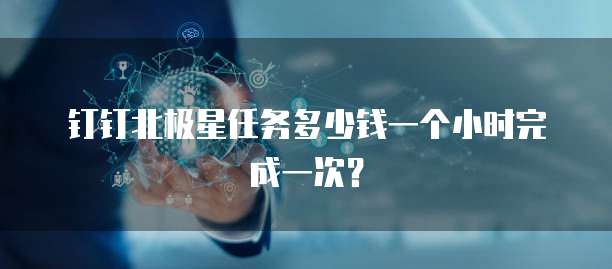 钉钉北极星任务多少钱一个小时完成一次?