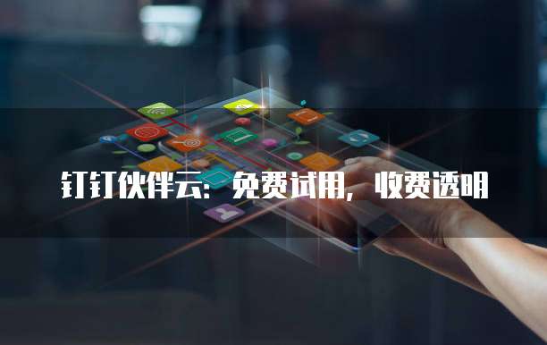 钉钉伙伴云:免费试用,收费透明