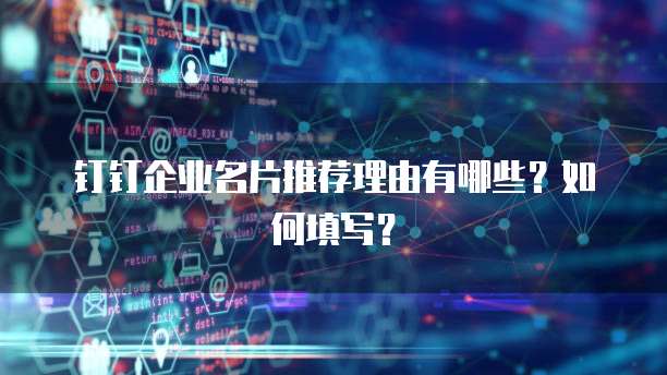 钉钉企业名片推荐理由有哪些?如何填写?