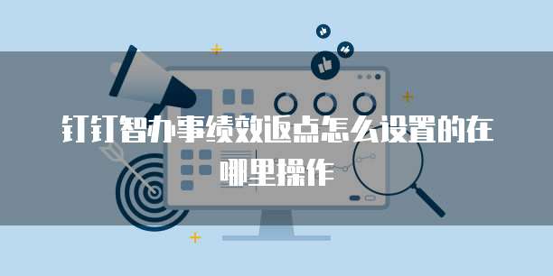 钉钉智办事绩效返点怎么设置的在哪里操作