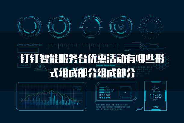钉钉智能服务台优惠活动有哪些形式组成部分组成部分