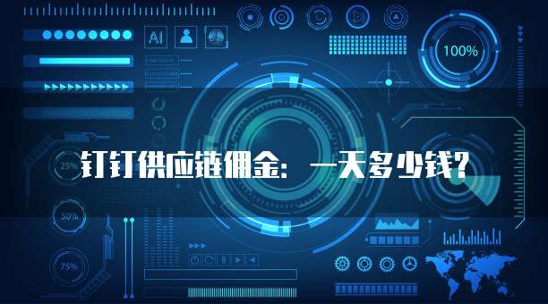 钉钉供应链佣金:一天多少钱?