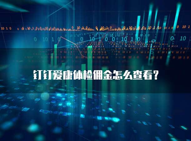 钉钉爱康体检佣金怎么查看?
