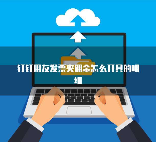 钉钉用友发票夹佣金怎么开具的明细