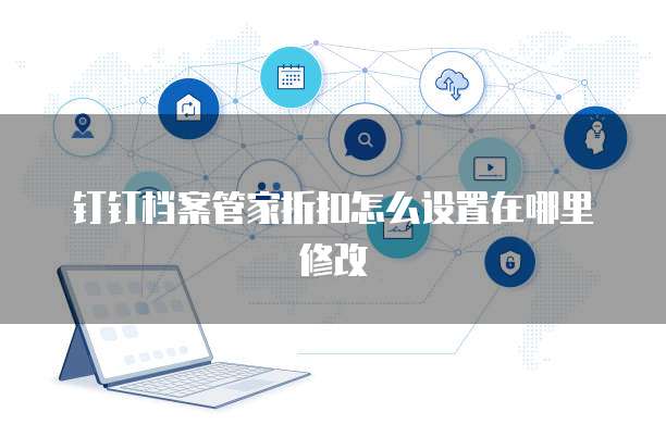 钉钉档案管家折扣怎么设置在哪里修改