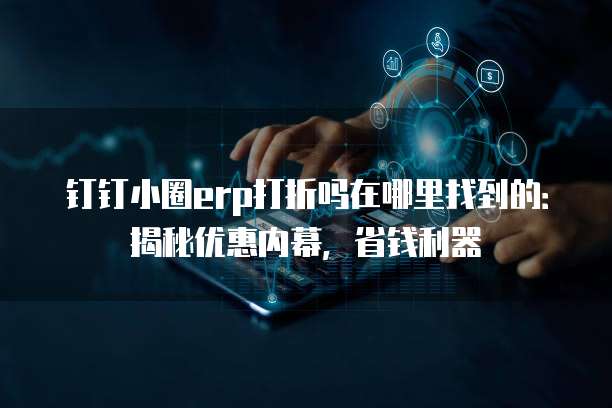 钉钉小圈erp打折吗在哪里找到的:揭秘优惠内幕,省钱利器