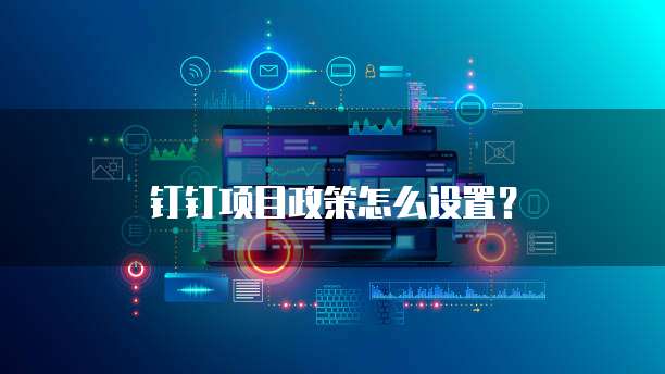 钉钉项目政策怎么设置？