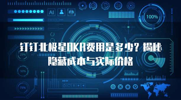 钉钉北极星OKR费用是多少?揭秘隐藏成本与实际价格