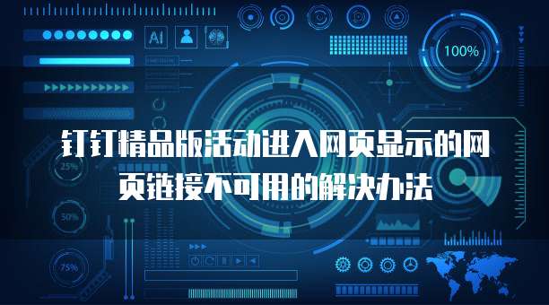 钉钉精品版活动进入网页显示的网页链接不可用的解决办法