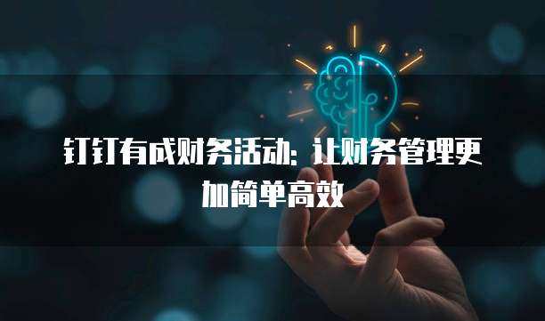 钉钉有成财务活动: 让财务管理更加简单高效