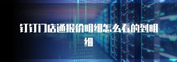 钉钉门店通报价明细怎么看的到明细