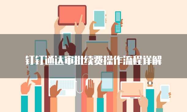 钉钉通达审批续费操作流程详解