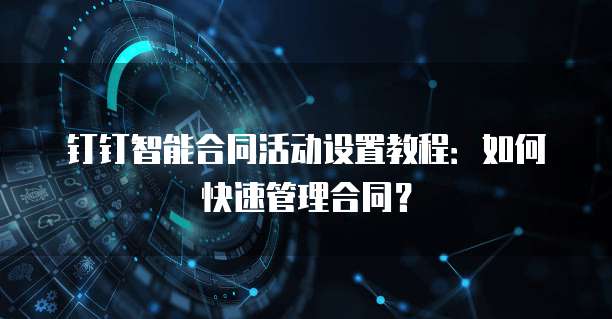 钉钉智能合同活动设置教程：如何快速管理合同？