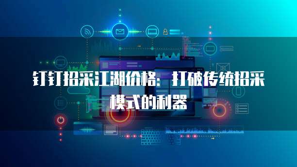 钉钉招采江湖价格：打破传统招采模式的利器