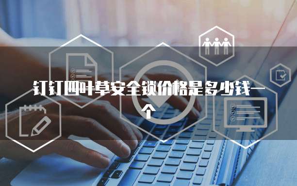 钉钉四叶草安全锁价格是多少钱一个