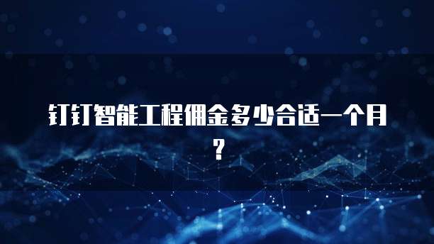 钉钉智能工程佣金多少合适一个月?