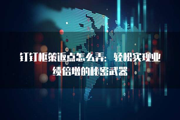 钉钉枢策返点怎么弄:轻松实现业绩倍增的秘密武器
