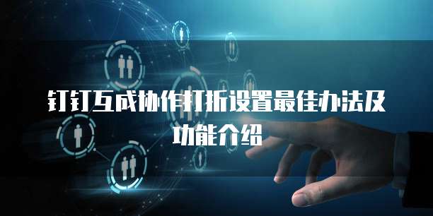 钉钉互成协作打折设置最佳办法及功能介绍