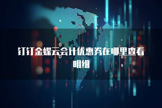 钉钉金蝶云会计优惠券在哪里查看明细