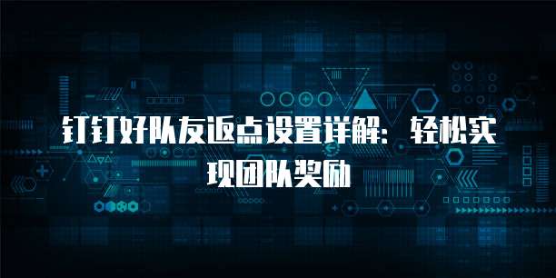 钉钉好队友返点设置详解:轻松实现团队奖励