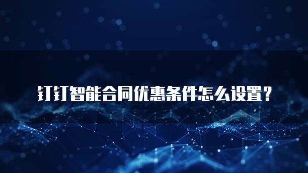 钉钉智能合同优惠条件怎么设置?