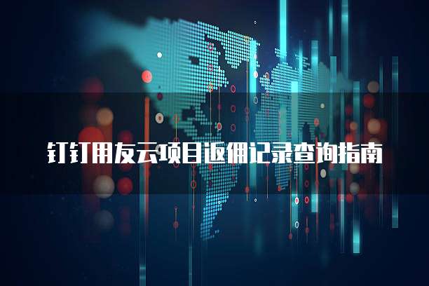 钉钉用友云项目返佣记录查询指南