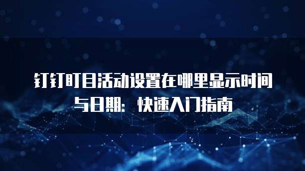 钉钉盯目活动设置在哪里显示时间与日期:快速入门指南