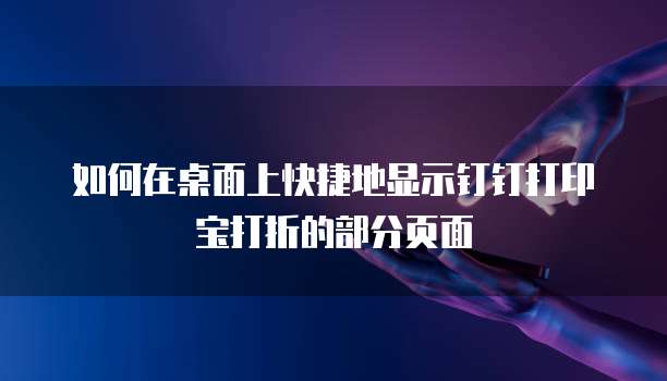 如何在桌面上快捷地显示钉钉打印宝打折的部分页面