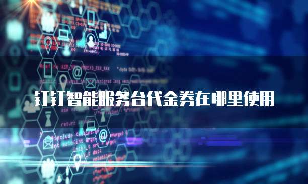 钉钉智能服务台代金券在哪里使用