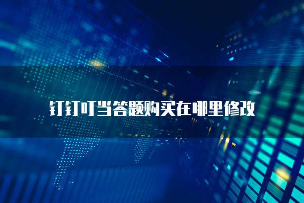 钉钉叮当答题购买在哪里修改