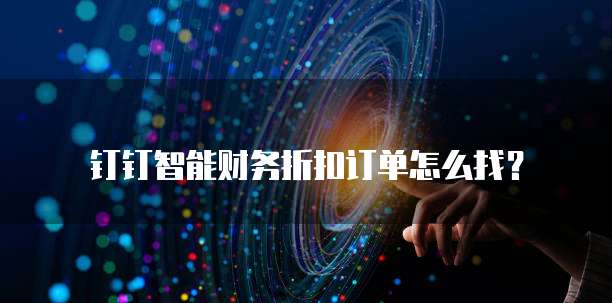 钉钉智能财务折扣订单怎么找?