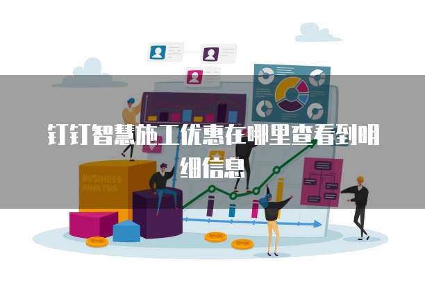 钉钉智慧施工优惠在哪里查看到明细信息