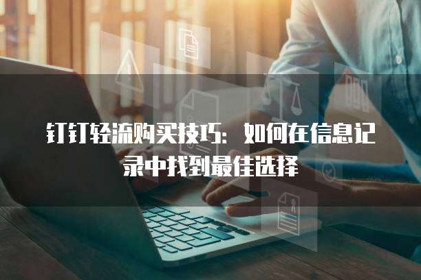 钉钉轻流购买技巧:如何在信息记录中找到最佳选择