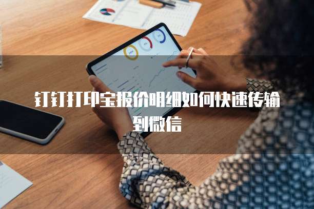 钉钉打印宝报价明细如何快速传输到微信