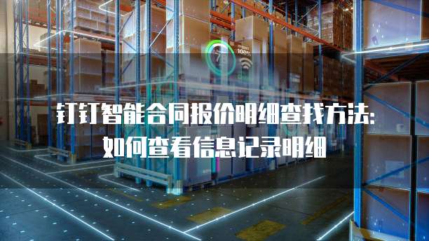 钉钉智能合同报价明细查找方法:如何查看信息记录明细
